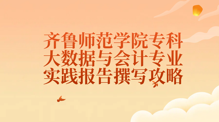 齐鲁师范学院专科大数据与会计专业实践报告撰写攻略(1)