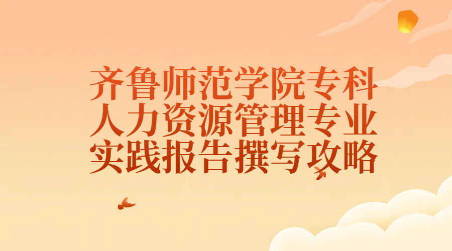 齐鲁师范学院专科人力资源管理专业实践报告撰写攻略(1)
