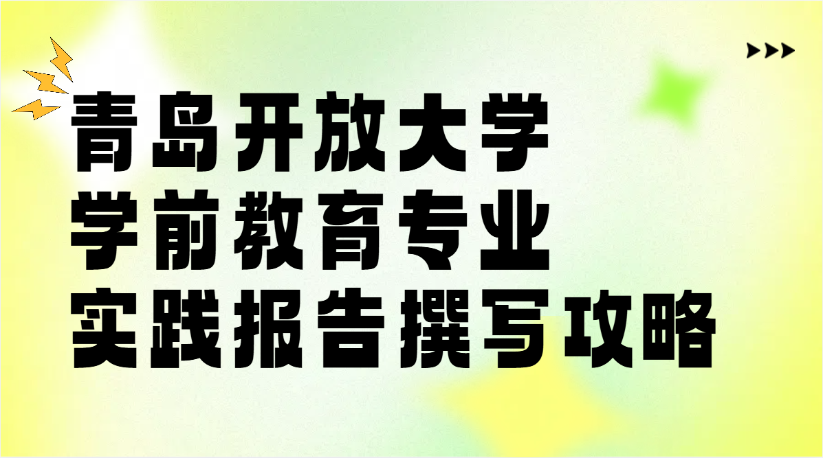 青岛开放大学学前教育专业实践报告撰写攻略(1) 青岛开放大学学前教育专业实践报告撰写攻略(1)