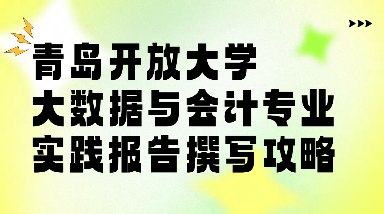 青岛开放大学大数据与会计专业实践报告撰写攻略(1)