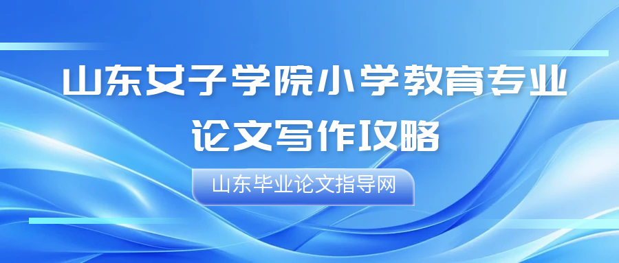 山东女子学院小学教育专业毕业论文写作攻略(1)