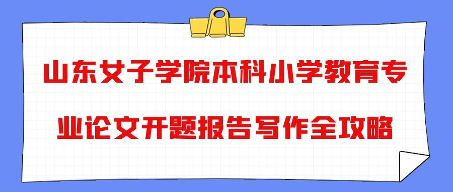 山东女子学院本科小学教育专业论文开题报告写作全攻略(1) 山东女子学院本科小学教育专业论文开题报告写作全攻略(1)
