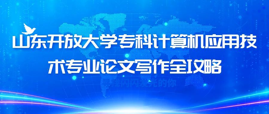 山东开放大学专科计算机应用技术专业论文写作全攻略