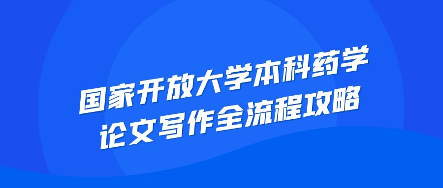 国家开放大学本科药学论文写作全流程攻略(1) 国家开放大学本科药学论文写作全流程攻略(1)