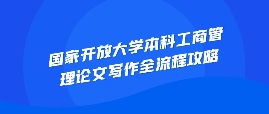 国家开放大学本科工商管理论文写作全流程攻略(1) 国家开放大学本科工商管理论文写作全流程攻略(1)