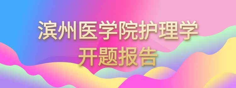 滨州医学院护理学专业开题报告写作攻略(1) 滨州医学院护理学专业开题报告写作攻略(1)