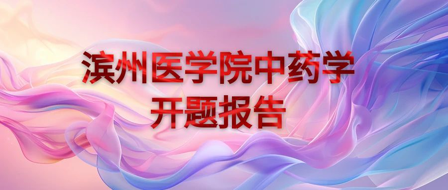 滨州医学院中药学专业开题报告写作攻略(1)