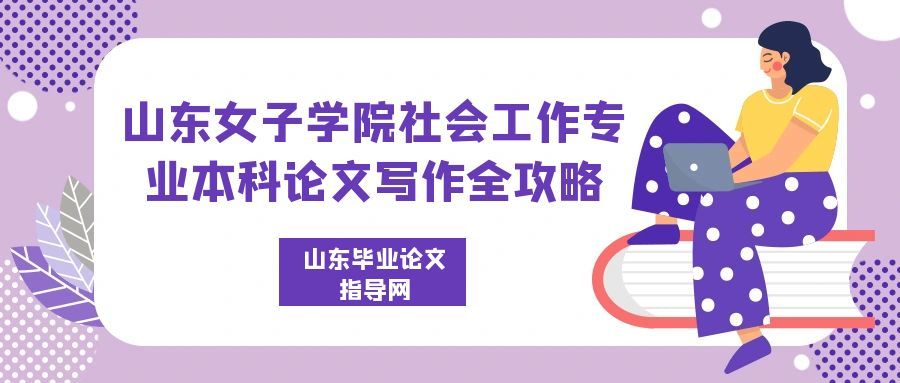 山东女子学院社会工作专业本科论文写作全攻略(1) 山东女子学院社会工作专业本科论文写作全攻略(1)