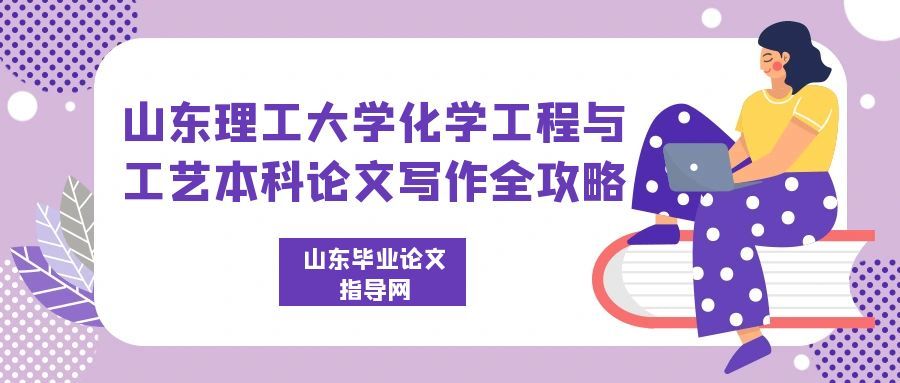 山东理工大学化学工程与工艺专业本科毕业论文写作全攻略(1) 山东理工大学化学工程与工艺专业本科毕业论文写作全攻略(1)
