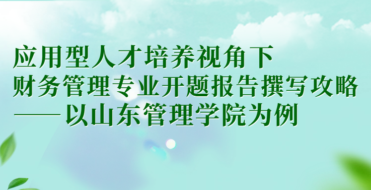 应用型人才培养视角下财务管理专业开题报告撰写攻略——以山东管理学院为例(1)