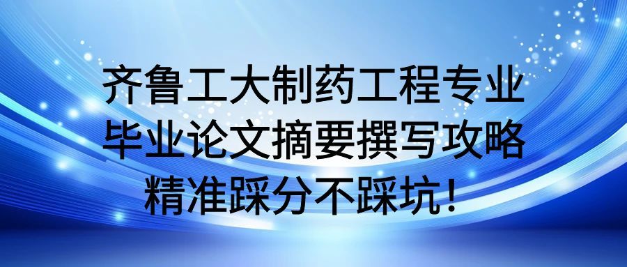 齐鲁工大制药工程专业毕业论文摘要撰写攻略,精准踩分不踩坑!(1) 齐鲁工大制药工程专业毕业论文摘要撰写攻略,精准踩分不踩坑!(1)