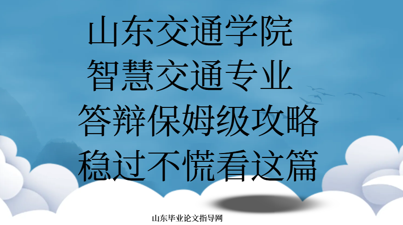 山东交通学院智慧交通专业答辩保姆级攻略！稳过不慌看这篇