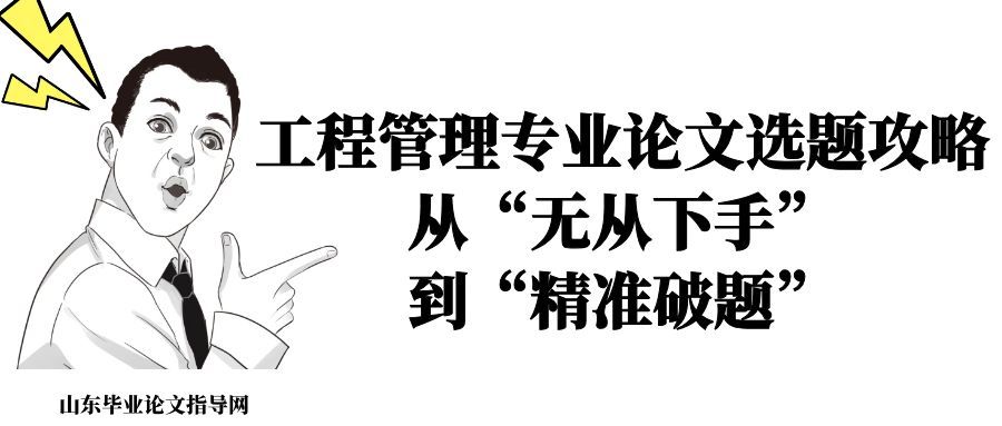 工程管理专业论文选题攻略：从“无从下手”到“精准破题”