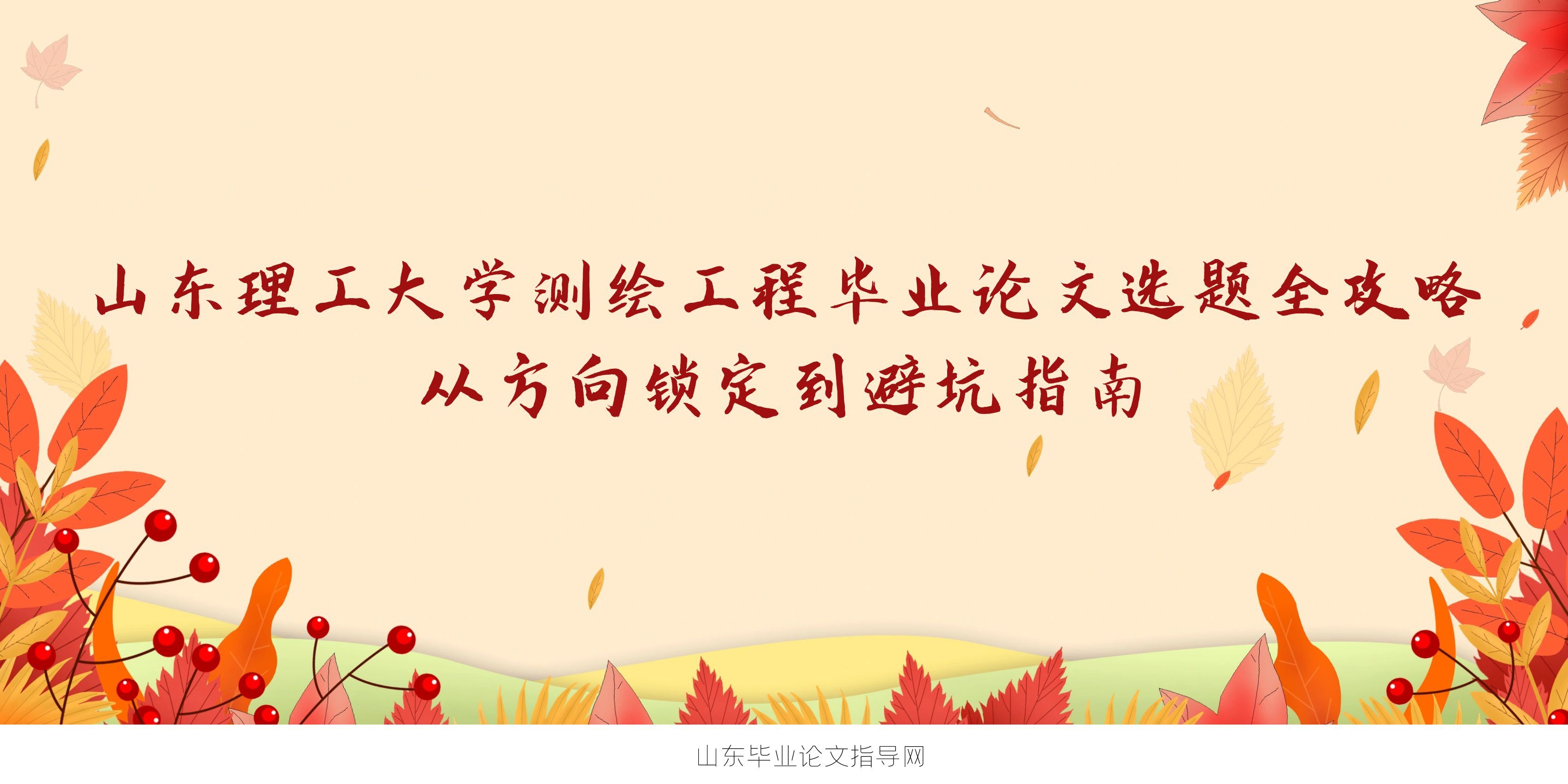 山东理工大学测绘工程毕业论文选题全攻略｜从方向锁定到避坑指南