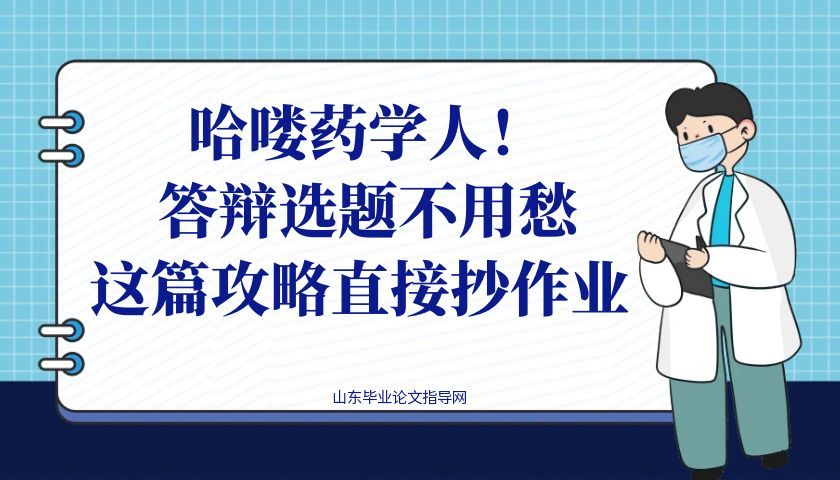 哈喽药学人！答辩选题不用愁，这篇攻略直接抄作业 