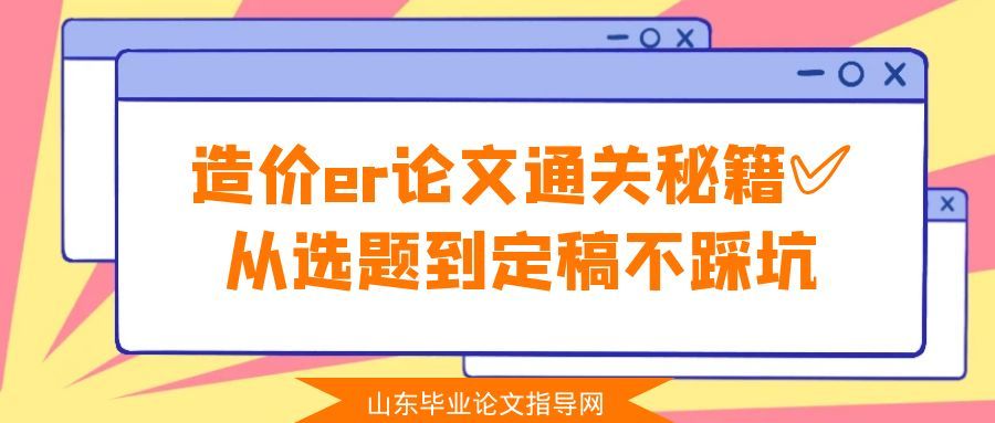 造价er论文通关秘籍✅从选题到定稿不踩坑(1) 造价er论文通关秘籍✅从选题到定稿不踩坑(1)
