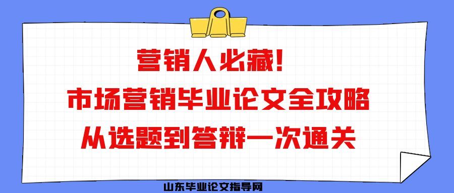 营销人必藏!市场营销毕业论文全攻略,从选题到答辩一次通关(1) 营销人必藏!市场营销毕业论文全攻略,从选题到答辩一次通关(1)