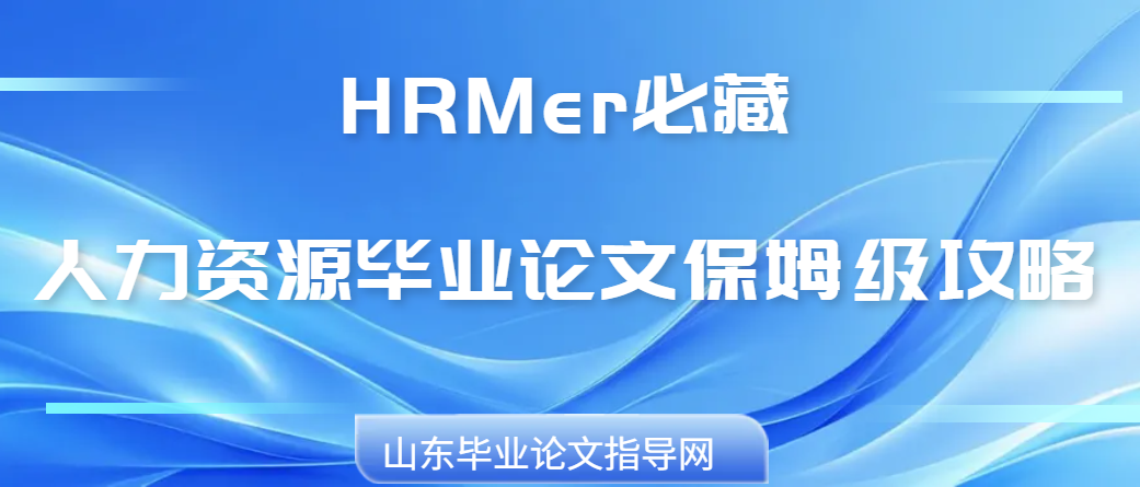 HRMer必藏✅人力资源毕业论文保姆级攻略(1) HRMer必藏✅人力资源毕业论文保姆级攻略(1)