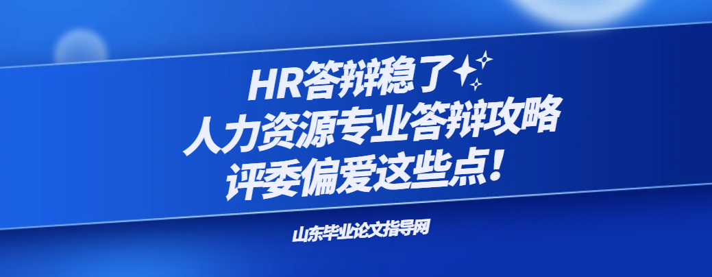 HR答辩稳了✨人力资源专业答辩攻略,评委偏爱这些点!(1) HR答辩稳了✨人力资源专业答辩攻略,评委偏爱这些点!(1)