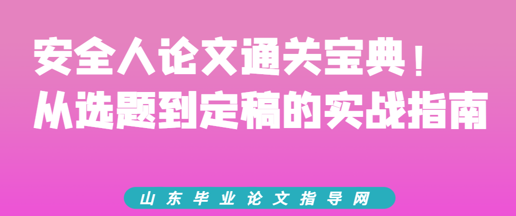 安全人论文通关宝典!从选题到定稿的实战指南(1) 安全人论文通关宝典!从选题到定稿的实战指南(1)