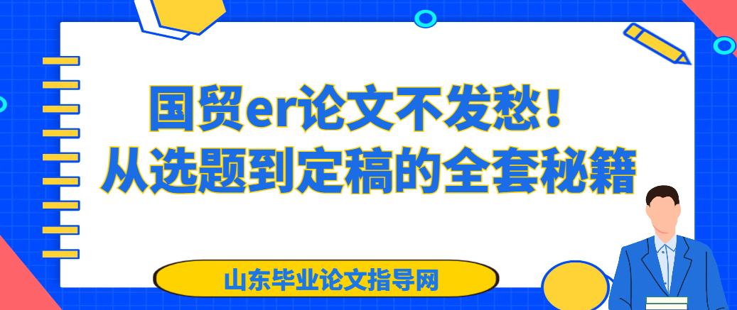 国贸er论文不发愁!从选题到定稿的全套秘籍(1) 国贸er论文不发愁!从选题到定稿的全套秘籍(1)