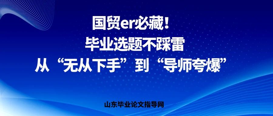 国贸er必藏!毕业选题不踩雷,从“无从下手”到“导师夸爆”(1) 国贸er必藏!毕业选题不踩雷,从“无从下手”到“导师夸爆”(1)