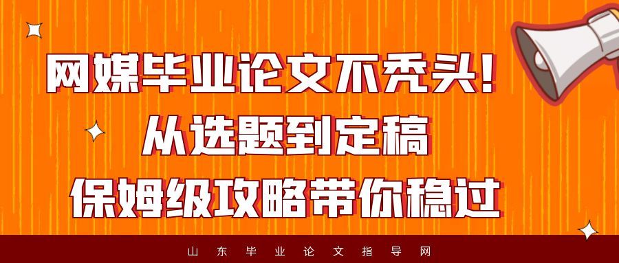 网媒毕业论文不秃头!从选题到定稿,保姆级攻略带你稳过(1) 网媒毕业论文不秃头!从选题到定稿,保姆级攻略带你稳过(1)