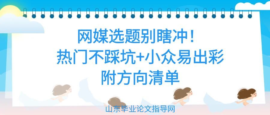 网媒选题别瞎冲!热门不踩坑+小众易出彩,附方向清单(1) 网媒选题别瞎冲!热门不踩坑+小众易出彩,附方向清单(1)