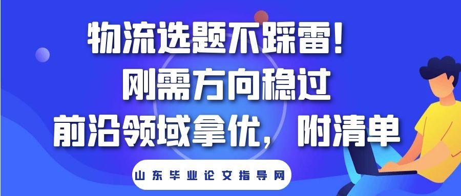 物流选题不踩雷!刚需方向稳过,前沿领域拿优,附清单(1) 物流选题不踩雷!刚需方向稳过,前沿领域拿优,附清单(1)