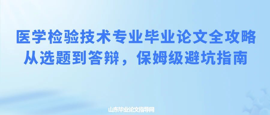 医学检验技术专业毕业论文全攻略｜从选题到答辩，保姆级避坑指南(1)