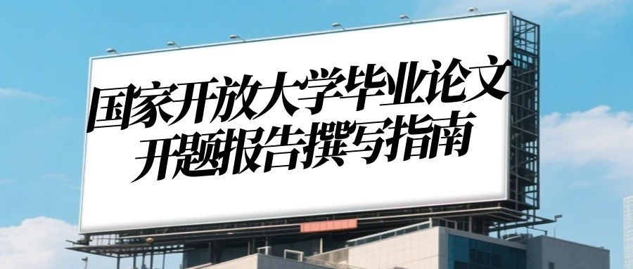 国家开放大学毕业论文开题报告撰写指南：零基础也能直接套用(1)