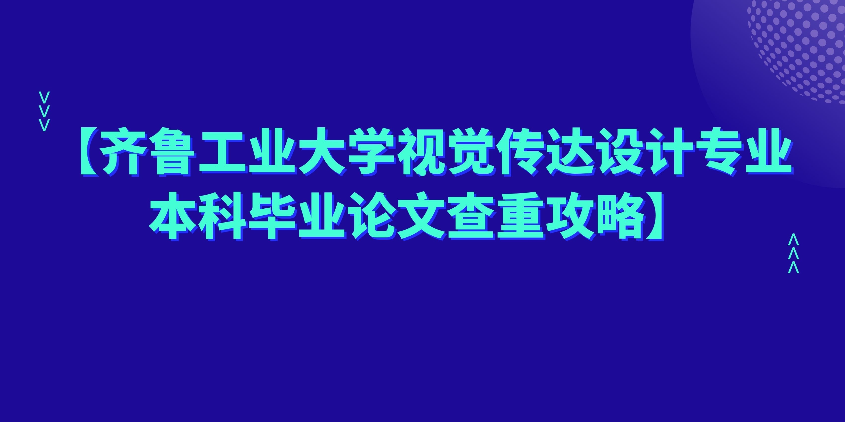 齐鲁工业大学视觉传达设计专业本科毕业论文查重攻略(1)