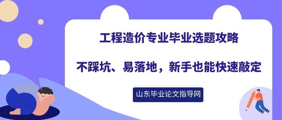 工程造价专业毕业选题攻略｜不踩坑、易落地，新手也能快速敲定