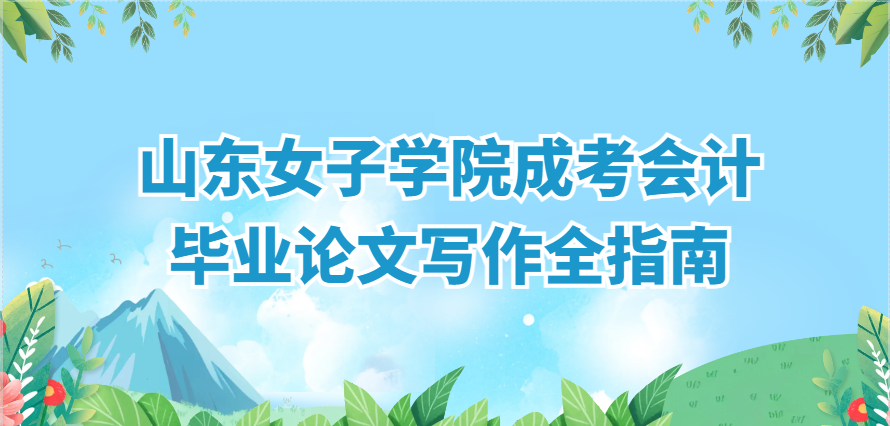避坑提质｜山东女子学院成考会计毕业论文写作全指南(1)