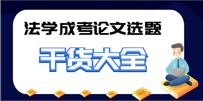 告别选题发愁！法学成考论文选题干货大全(1)