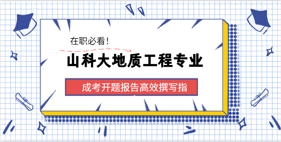 在职必看！山科大地质工程成考开题高效撰写指南(1)