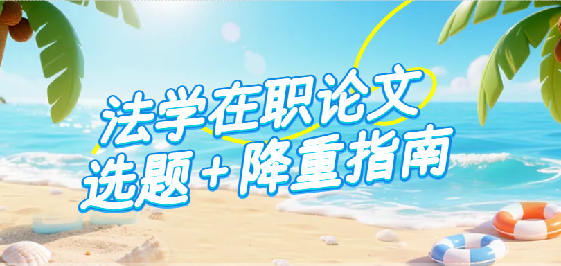 双管齐下：法学在职论文选题 + 降重指南(1)