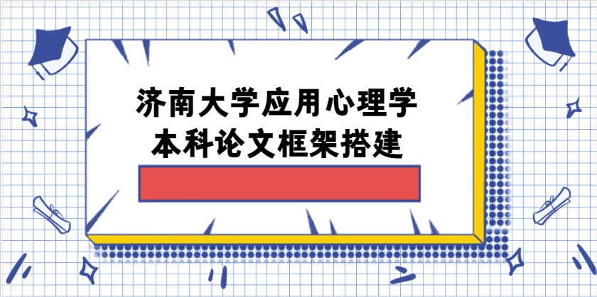 一文搞定济南大学应用心理学本科论文框架搭建(1)