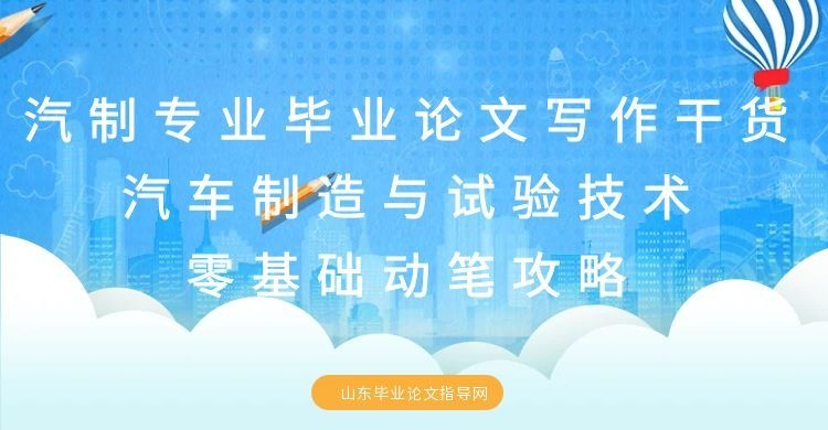 汽制专业毕业论文写作干货｜汽车制造与试验技术零基础动笔攻略
