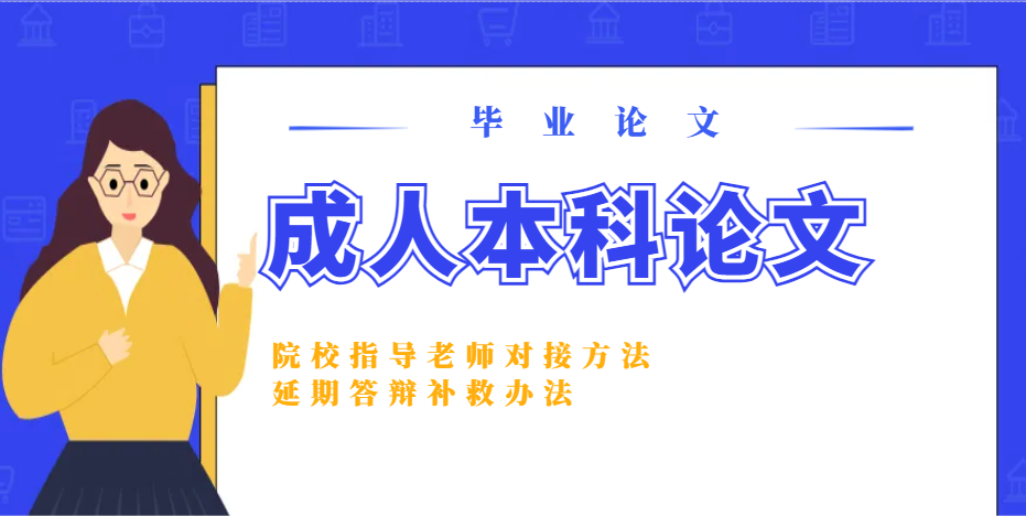成人本科论文：院校指导老师对接方法、延期答辩补救办法(1)