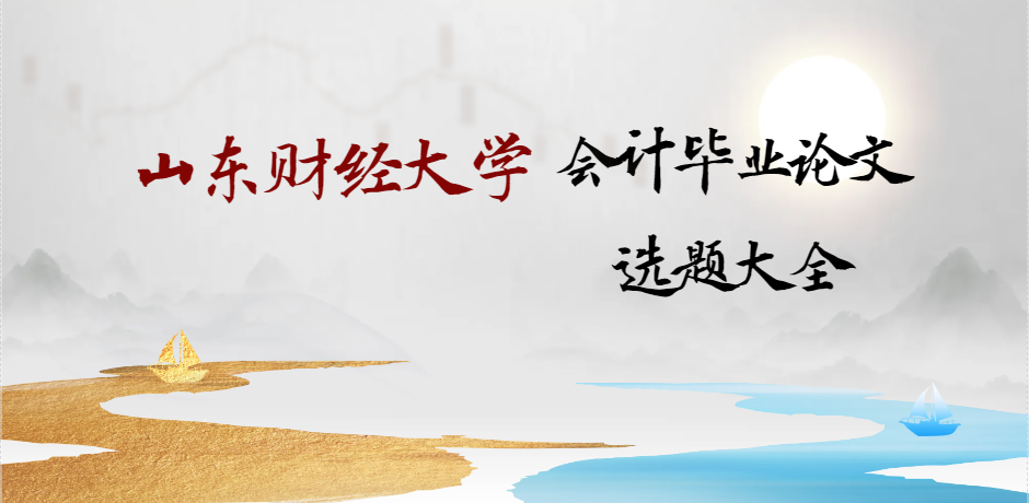 山东财经大学会计毕业论文选题大全｜成考统招通用参考(1)