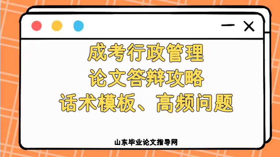 成考行政管理论文答辩攻略｜话术模板、高频问题(1)