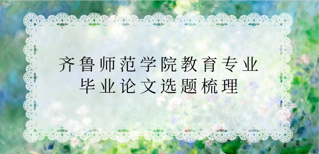 师范生必备：齐鲁师范学院教育专业毕业论文选题梳理(1)