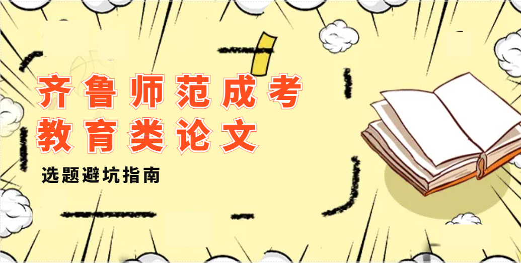 齐鲁师范成考教育类论文选题避坑指南(1)