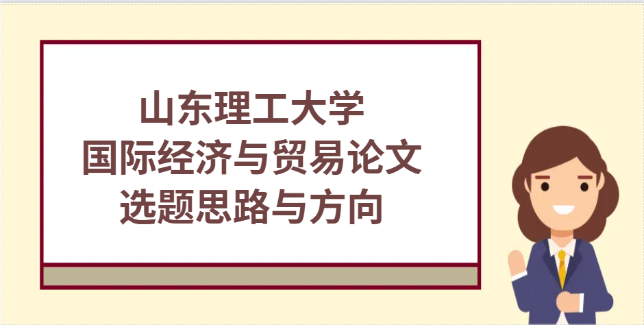 好写易过！山理工国际经济与贸易论文选题思路与方向(1)