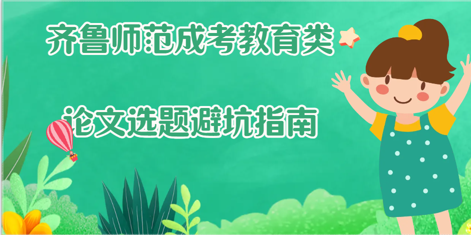 开题总被打回？齐鲁师范成考教育论文选题避坑指南(1)