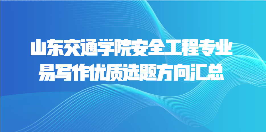 山东交通学院安全工程专业易写作优质选题方向汇总(1)