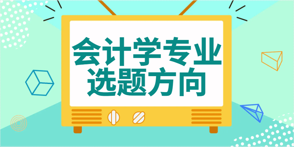 会计学本科毕业论文优质选题方向探析(1)