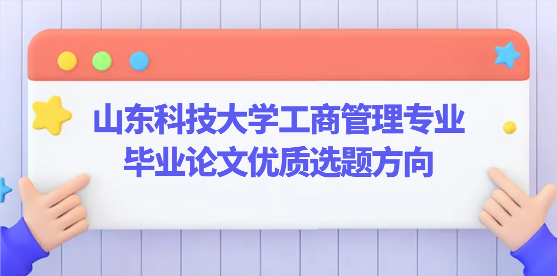 好写易过！山东科技大学工商管理专业毕业论文优质选题方向(1)