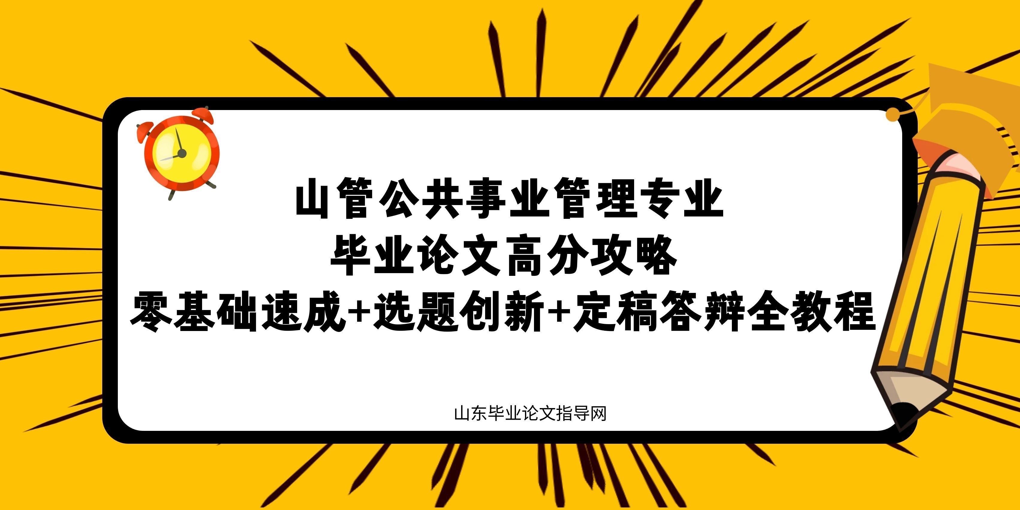 山管公共事业管理专业毕业论文高分攻略|零基础速成+选题创新+定稿答辩全教程(1) 山管公共事业管理专业毕业论文高分攻略|零基础速成+选题创新+定稿答辩全教程(1)